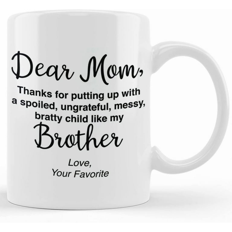 Funny Mom Gifts - Dear Mom: Thanks for Putting Up With a Spoiled Child,  Like My Brother - Mother's Day Gift For Mom Coffee Mug 11 Oz. White 