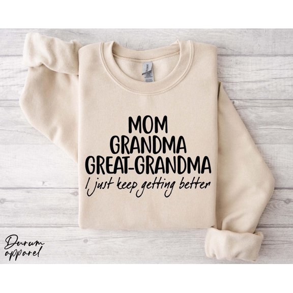 Mom Grandma Great Grandma I Just Keep Getting Better , Mother'S Day Shirt, Grandma Sweater, For Mom, Grandma, Full size S-5XL
