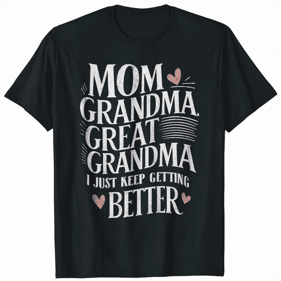 Mom Grandma Great Grandma, I Just Keep Getting Better T-Shirt