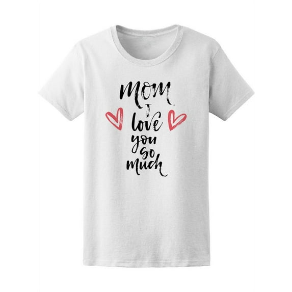 Mom I Love You So Much, Quote T-Shirt Women -Image by Shutterstock, Female Large
