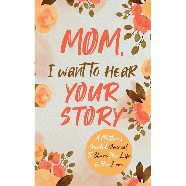 Mom, I Want to Hear Your Story : A Mother's Guided Journal To Share Her Life & Her Love (Hardcover)