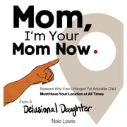 Mom, Im Your Mom Now A Reasonable Book About Why Your Unhinged Yet Adorable Child Must Have Your Location at All Times, Hardcover