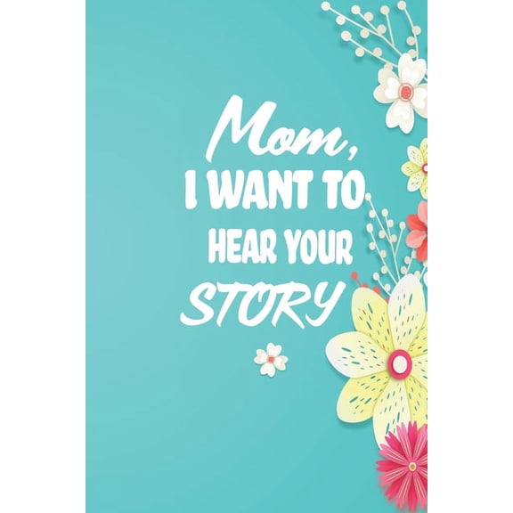 Mom, I want to Hear your Story: 38 stories you need to ask your mom now, (Paperback)