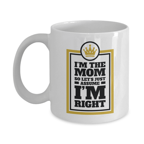 I'm The Mom So Let's Just Assume I'm Right Funny Coffee & Tea Mug Cup, Stuff, Décor, Items & Novelty Mother's Day Giftables For Mother, Mommy, Mama Or Mum From Daughter, Son Or Husband (11oz)