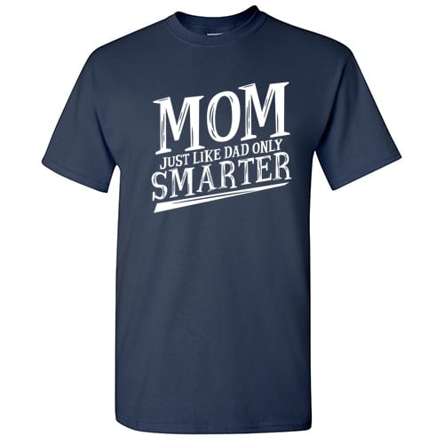 Mom Just Like Dad Only Smarter T-Shirt Mom Just Like Dad Only Smarter T-Shirt