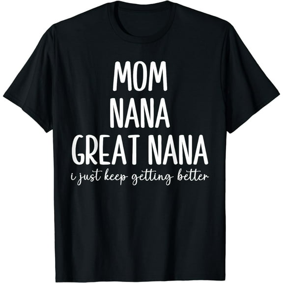 Mom Nana Great-Nana I Just Keep Getting Better Funny Grandma T-Shirt