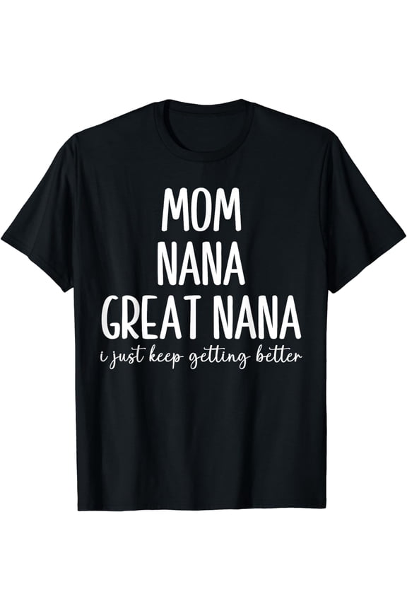Mom Nana Great-Nana I Just Keep Getting Better Funny Grandma T-Shirt