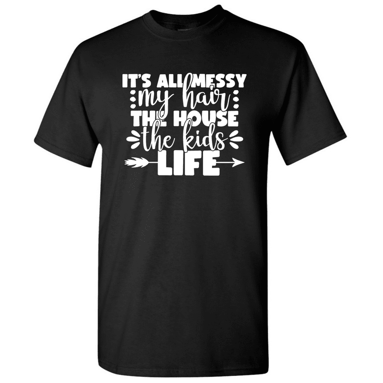 My Hair The House The Kids Life It's All Messy Shirt My Hair The House The Kids Life It's All Messy Shirt