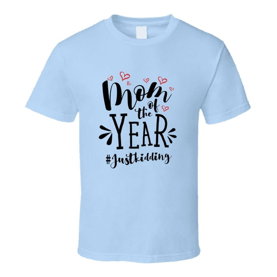Mom Of The Year #justkidding Funny Loving Tshirt Cool Mother's Day Tee For Mother T Shirt