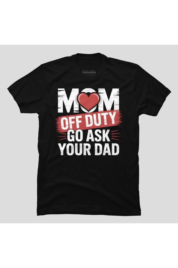 Mom Off Duty Go Ask Your Dad Funny Sarcastic Humor Quote Unisex T-Shirt, Up to Size 5XL