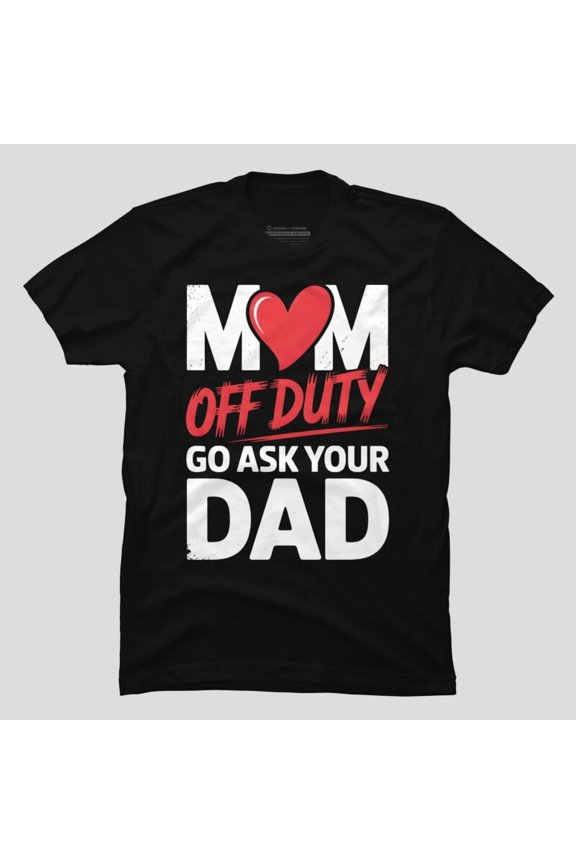 Mom Off Duty Go Ask Your Dad Mothers Day Gifts Funny Unisex T-Shirt, Up to Size 5XL