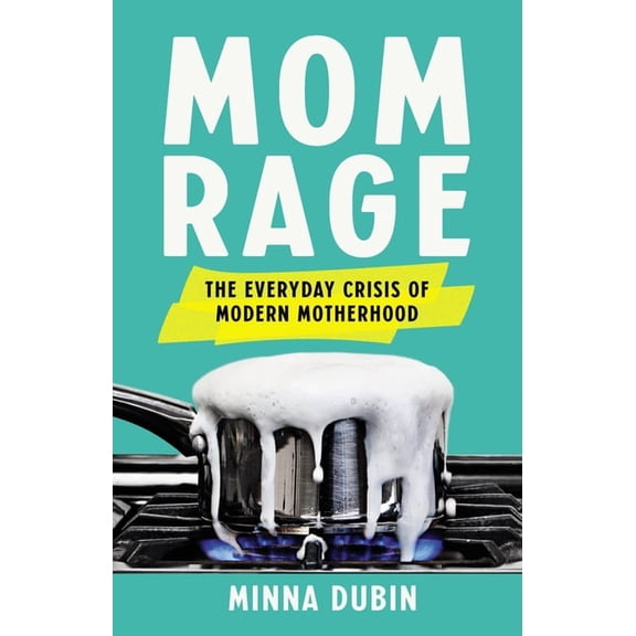 Mom Rage: The Everyday Crisis of Modern Motherhood, (Hardcover)