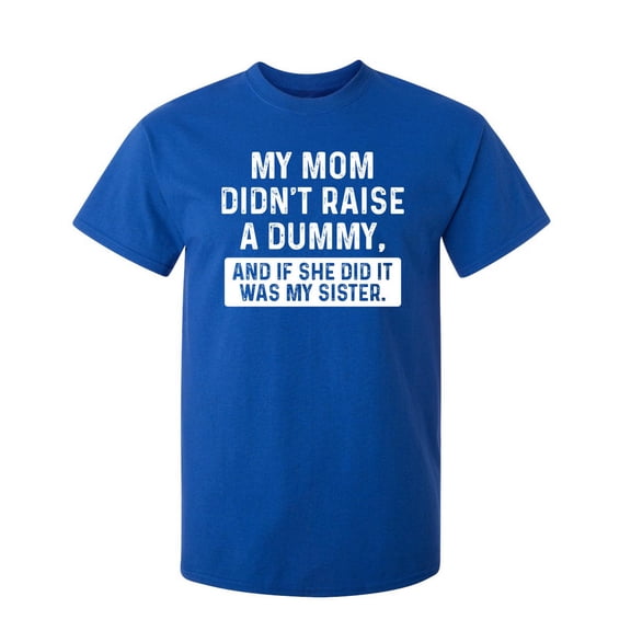 My Mom Didn't Raise a Dummy and If She Did It Was My Sister Novelty Humor Adult Graphic Tee Birthday Anniversary Christmas Gift Tshirt Funny Sarcastic T Shirt