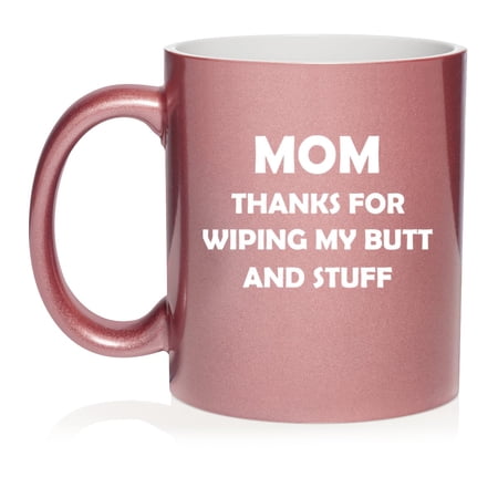Mom Thanks For Wiping My Butt And Stuff Funny Mother Gift From Son Daughter, Gift For Mom Ceramic Coffee Mug Tea Cup Gift for Her (11oz Rose Gold)