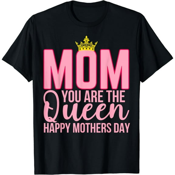 Mom You Are The Queen Gifts Happy Mother's Day Mom T-Shirt