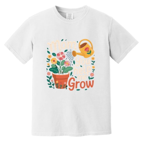 Mom You Help Me Grow Cute Mama Mothers Day Floral Plant Gratitude Thanks Comfort Color T-Shirt, Unisex, up to size 4XL