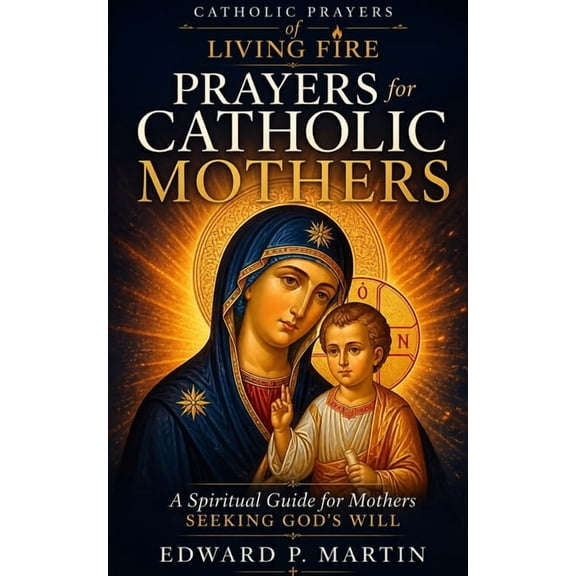 Catholic Prayers of Living Fire Mom's Book of Catholic Prayers: A Spiritual Guide for Mothers Seeking God's Will, (Paperback)