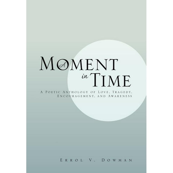 Moment in Time : A Poetic Anthology of Love, Tragedy, Encouragement, and Awareness