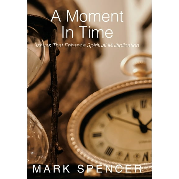 A Moment in Time: Issues That Enhance Spiritual Multiplication (Hardcover) by Mark Spencer