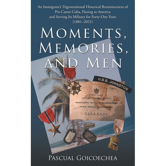 Moments, Memories, and Men: An Immigrant's Trigenerational Historical Reminiscences of Pre-Castro Cuba, Fleeing to America and Serving Its Military for Forty-One Years (1881-2021) (Hardcover)