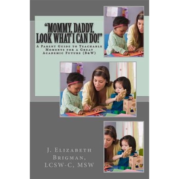 Mommy, Daddy, Look What I Can Do! : A Parent Guide to Teachable Moments for a Great Academic Future (B&w)