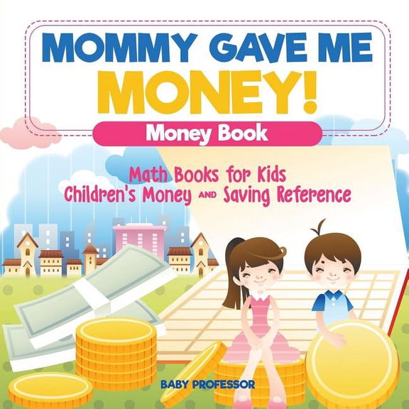 Mommy Gave Me Money! Money Book - Math Books for Kids Children's Money and Saving Reference, (Paperback)