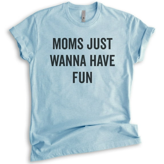 Moms Just Wanna Have Fun Shirt, Unisex Women's Shirt, Fun Mom Shirt, Mother's Day Shirt, Heather Light Blue, Medium