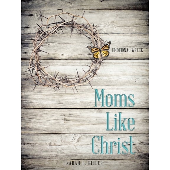 Moms Like Christ: Emotional Wreck, (Paperback)
