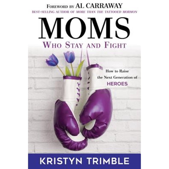 Pre-Owned Moms Who Stay and Fight: How to Raise the Next Generation of Heroes (Paperback) 1462121810 9781462121816