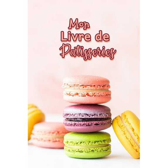 Mon Livre de Patisseries: Carnet De Recettes Pâtisserie à Remplir - Spécial Gâteaux, Pâtisserie, Viennoiserie, Boulanger, (Paperback)