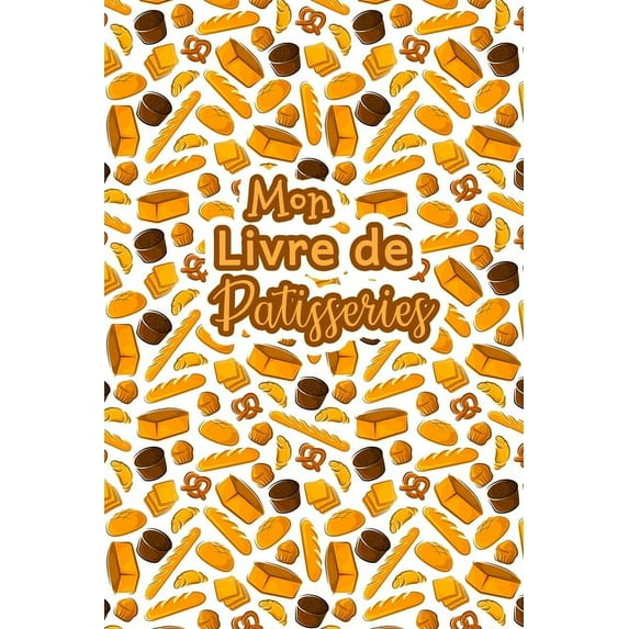 Mon Livre de Patisseries: Carnet De Recettes Pâtisserie à Remplir - Spécial Gâteaux, Pâtisserie, Viennoiserie, Boulanger, (Paperback)