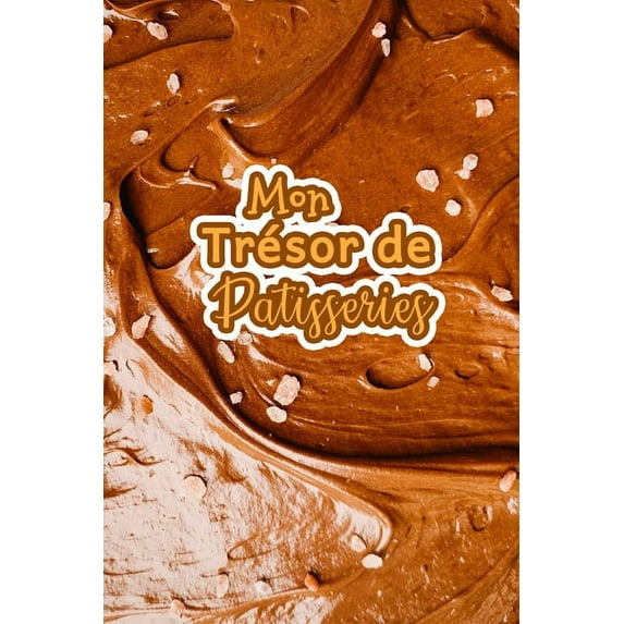 Mon Trésor de Patisseries: Carnet De Recettes Pâtisserie à Remplir - Spécial Gâteaux, Pâtisserie, Viennoiserie, Boulange, (Paperback)