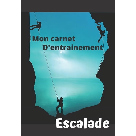 Mon carnet d'entrainement Escalade: Carnet remplir sance aprs sance pour valuer votre pratique, votre niveau et visualiser votre progression - Fiche bilan tous les 10 entrainements - 125 pages -