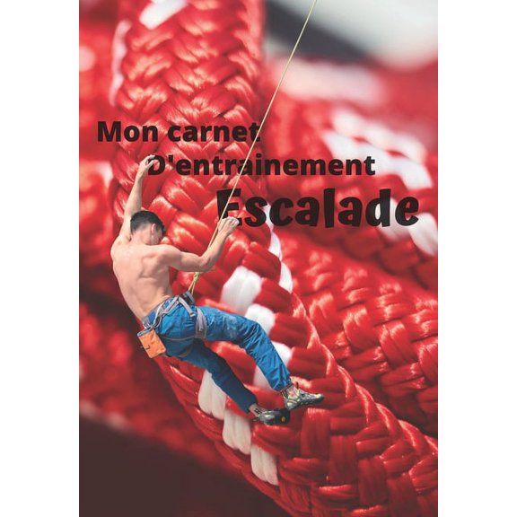 Mon carnet d'entrainement Escalade: Carnet remplir sance aprs sance pour valuer votre pratique, votre niveau et visualiser votre progression - fiche bilan tous les 10 entrainements - 125 pages -