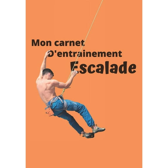 Mon carnet d'entrainement Escalade: Carnet remplir sance aprs sance pour valuer votre pratique, votre niveau et visualiser votre progression - fiche bilan tous les 10 entrainements - 125 pages -