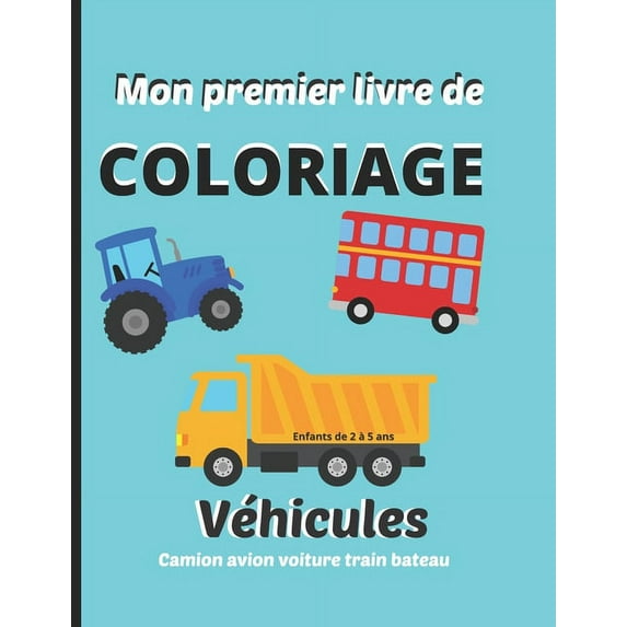 Mon premier livre de coloriage, enfants de 2 à 5 ans. Véhicules: Camion, avion, voiture, train, bateau: Cahier de dessins à colorier, activité manuelle, de la crèche à la maternelle. (Paperback)
