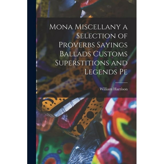 Mona Miscellany a Selection of Proverbs Sayings Ballads Customs Superstitions and Legends Pe (Paperback)