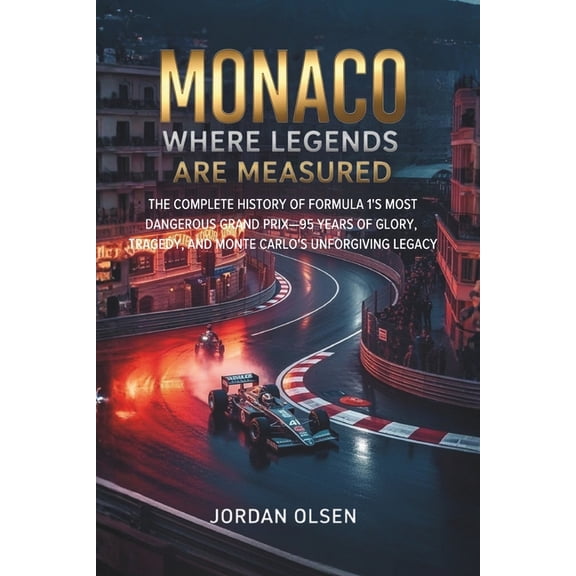 Monaco: Where Legends Are Measured: The Complete History of Formula 1's Most Dangerous Grand Prix-95 Years of Glory, Tra, (Paperback)