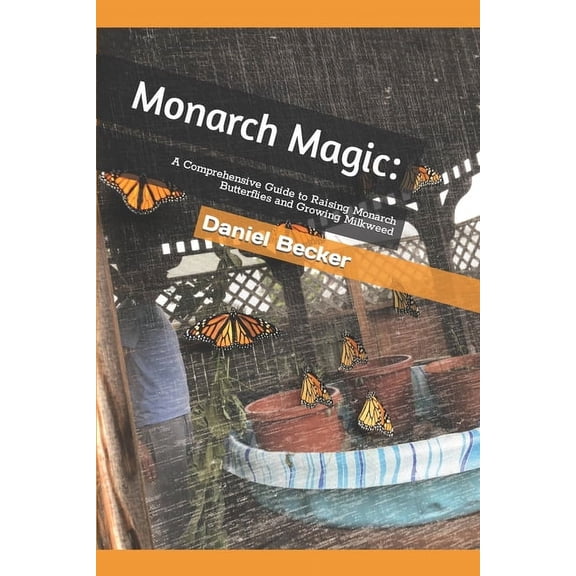 Monarch Magic: A Comprehensive Guide to Raising Monarch Butterflies and Growing Milkweed, (Paperback)