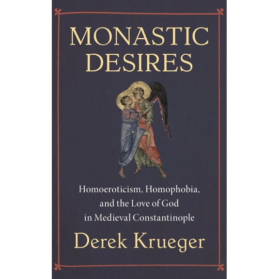Monastic Desires: Homoeroticism, Homophobia, and the Love of God in Medieval Constantinople, (Hardcover)
