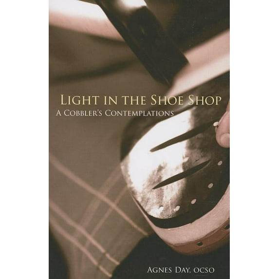 Monastic Wisdom Light in the Shoe Shop: A Cobbler's Contemplations Volume 36, Book 36, (Paperback)