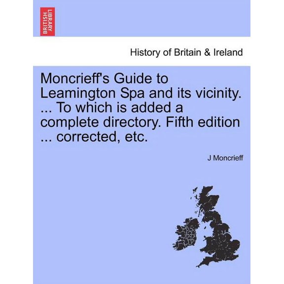 Moncrieff's Guide to Leamington Spa and Its Vicinity. ... to Which Is Added a Complete Directory. Fifth Edition ... Corr, (Paperback)