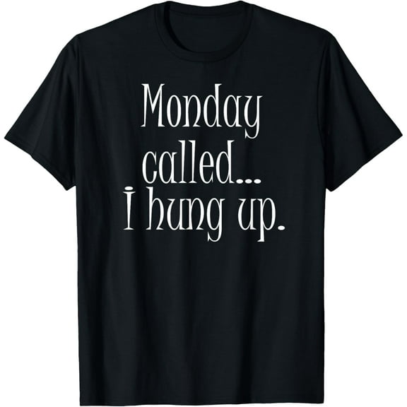 Monday Called I Hung Up T-Shirt