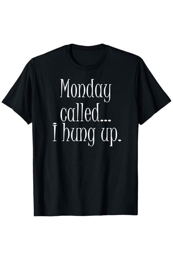 Monday Called I Hung Up T-Shirt