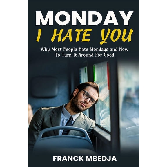 Monday, I Hate You: Why most people hate Mondays and how to turn it around for good (Paperback)