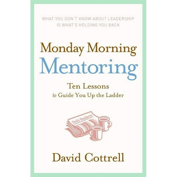 Monday Morning Mentoring: Ten Lessons to Guide You Up the Ladder, (Hardcover)