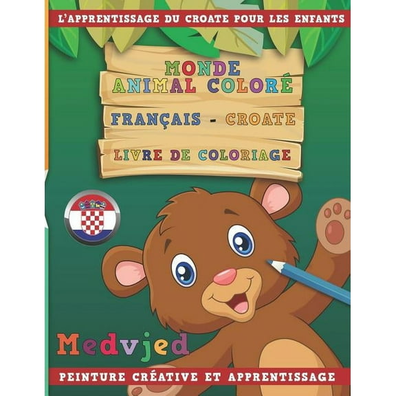 Monde Animal Color Franais - Croate Livre de Coloriage. l'Apprentissage Du Croate Pour Les Enfants. Peinture Crative Et Apprentissage (Paperback)