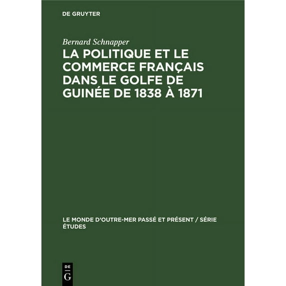 Monde d'Outre-Mer Passé Et Présent / Série Études: La Politique Et Le Commerce Français Dans Le Golfe de Guinée de 1838 À 1871 (Hardcover)