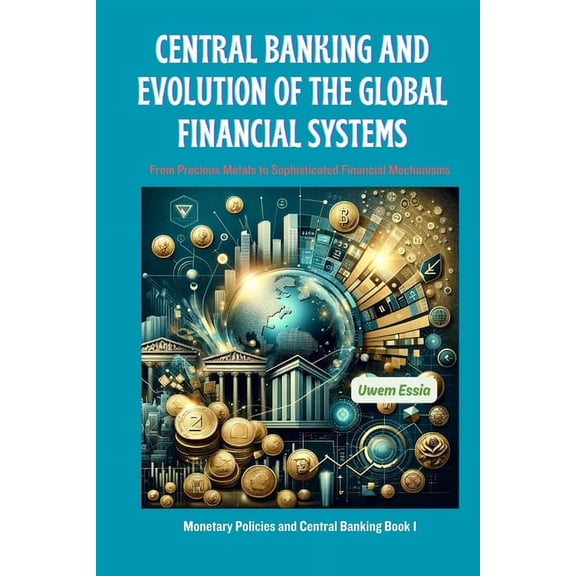 Monetary Policies and Central Banking: Central Banking and Evolution of the Global Financial Systems: From Precious Metals to Sophisticated Financial Mechanisms (Paperback)