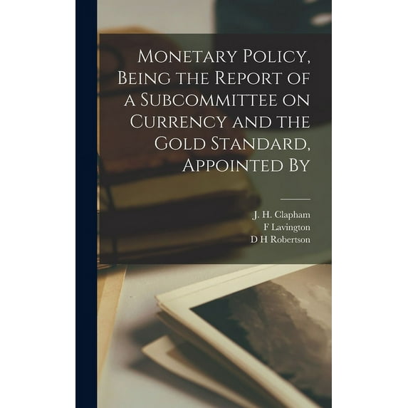 Monetary Policy, Being the Report of a Subcommittee on Currency and the Gold Standard, Appointed By (Hardcover)